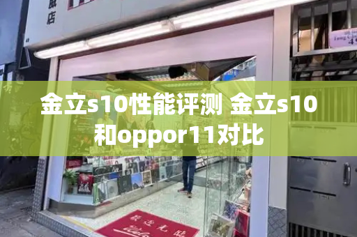 金立s10性能评测 金立s10和oppor11对比