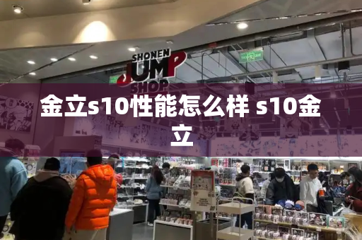 金立s10性能怎么样 s10金立-第1张图片-星选测评