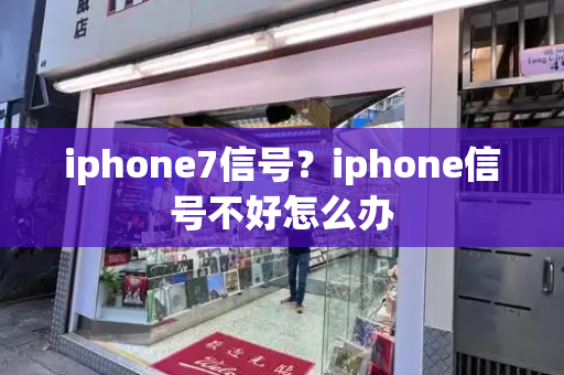 iphone7信号？iphone信号不好怎么办