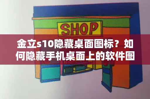 金立s10隐藏桌面图标？如何隐藏手机桌面上的软件图标