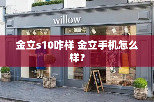 金立s10咋样 金立手机怎么样？