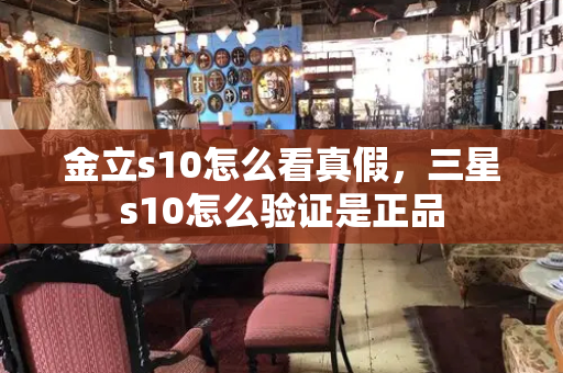 金立s10怎么看真假，三星s10怎么验证是正品-第1张图片-星选测评