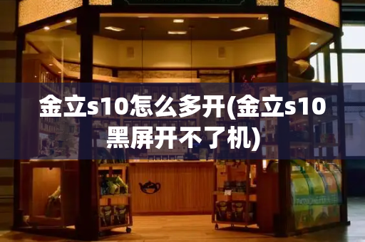 金立s10怎么多开(金立s10黑屏开不了机)-第1张图片-星选测评