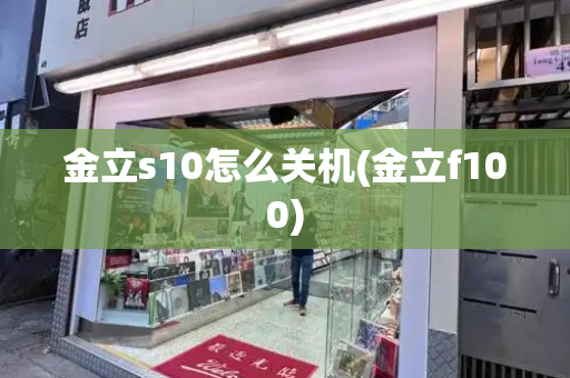 金立s10怎么关机(金立f100)-第1张图片-星选测评
