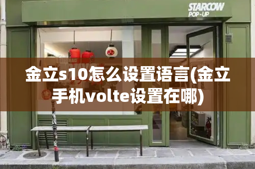 金立s10怎么设置语言(金立手机volte设置在哪)-第1张图片-星选测评