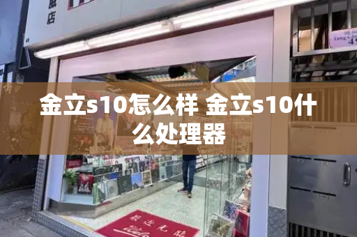 金立s10怎么样 金立s10什么处理器