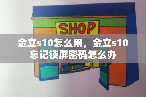 金立s10怎么用，金立s10忘记锁屏密码怎么办