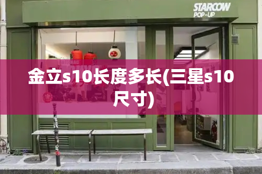 金立s10长度多长(三星s10 尺寸)-第1张图片-星选测评