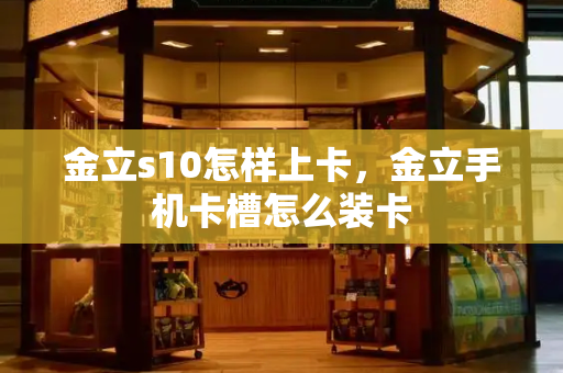 金立s10怎样上卡，金立手机卡槽怎么装卡-第1张图片-星选测评
