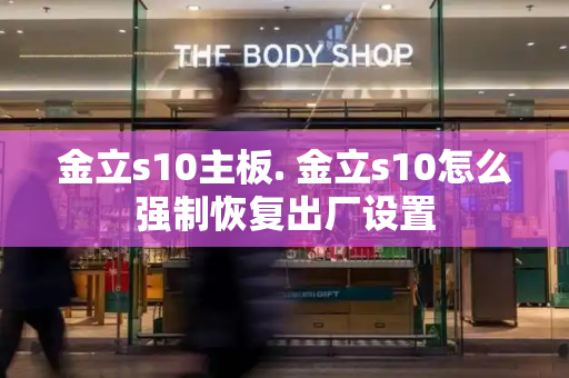 金立s10主板. 金立s10怎么强制恢复出厂设置-第1张图片-星选测评