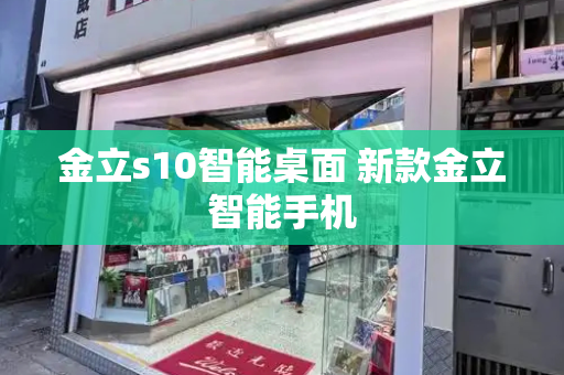 金立s10智能桌面 新款金立智能手机