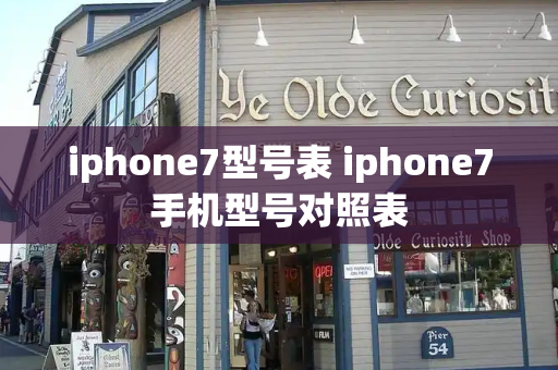 iphone7型号表 iphone7手机型号对照表-第1张图片-星选测评