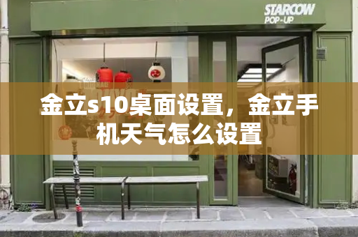 金立s10桌面设置，金立手机天气怎么设置