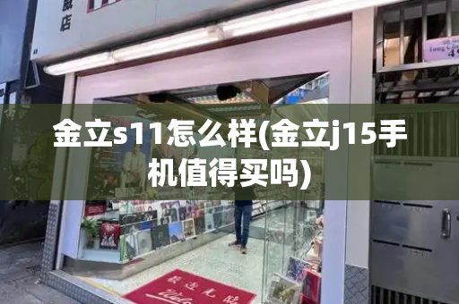 金立s11怎么样(金立j15手机值得买吗)-第1张图片-星选测评