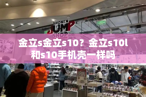 金立s金立s10？金立s10l和s10手机壳一样吗-第1张图片-星选测评