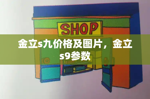 金立s九价格及图片，金立s9参数-第1张图片-星选测评