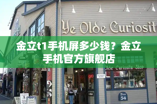 金立t1手机屏多少钱？金立手机官方旗舰店
