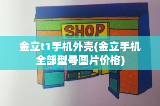 金立t1手机外壳(金立手机全部型号图片价格)