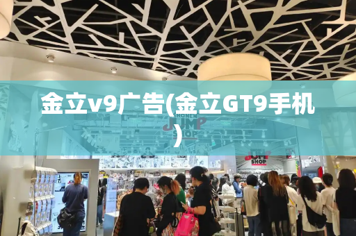 金立v9广告(金立GT9手机)-第1张图片-星选测评