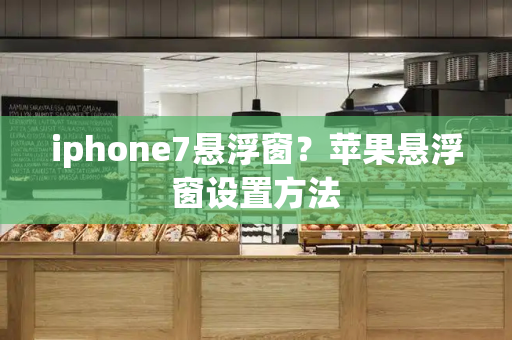iphone7悬浮窗？苹果悬浮窗设置方法