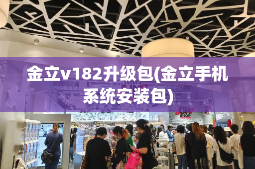 金立v182升级包(金立手机系统安装包)-第1张图片-星选测评