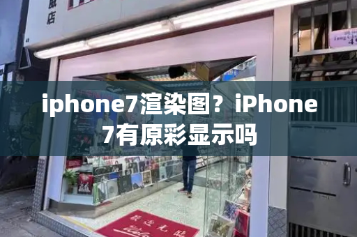 iphone7渲染图？iPhone7有原彩显示吗