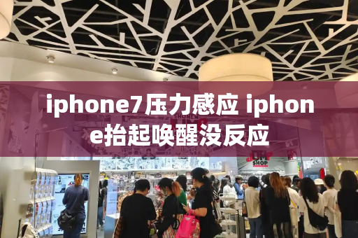 iphone7压力感应 iphone抬起唤醒没反应