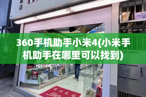 360手机助手小米4(小米手机助手在哪里可以找到)-第1张图片-星选测评