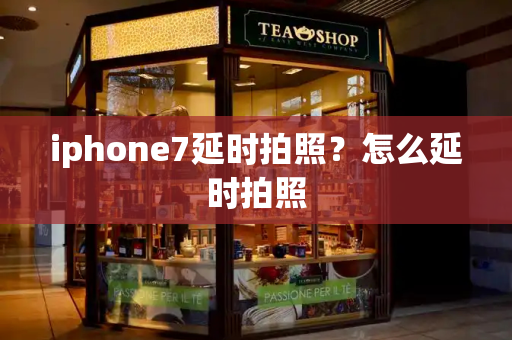 iphone7延时拍照？怎么延时拍照