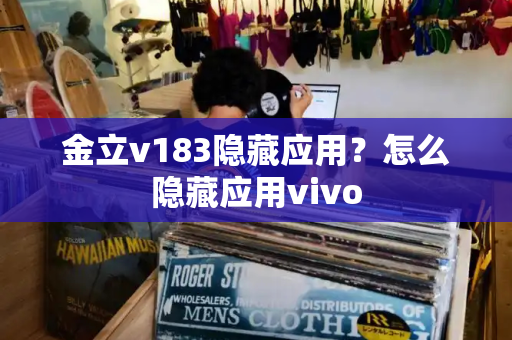 金立v183隐藏应用？怎么隐藏应用vivo