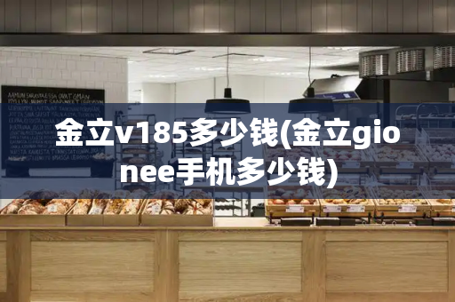 金立v185多少钱(金立gionee手机多少钱)-第1张图片-星选测评