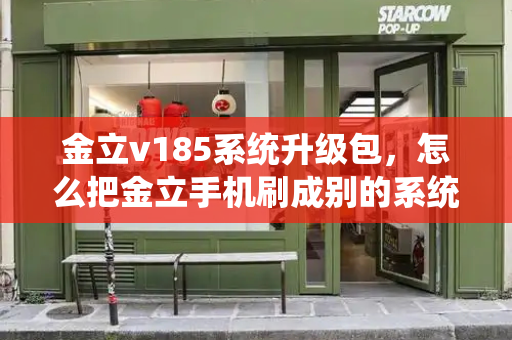 金立v185系统升级包，怎么把金立手机刷成别的系统