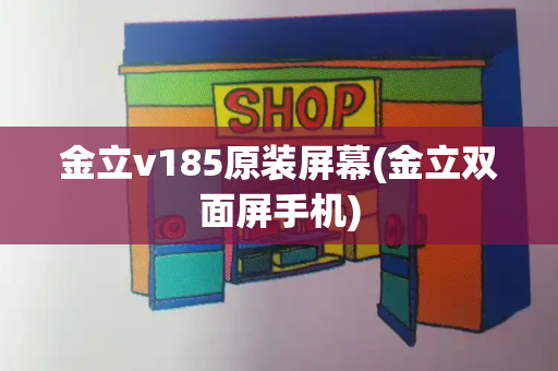 金立v185原装屏幕(金立双面屏手机)