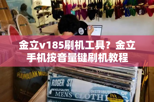 金立v185刷机工具？金立手机按音量键刷机教程-第1张图片-星选测评