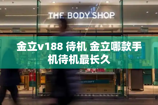 金立v188 待机 金立哪款手机待机最长久-第1张图片-星选测评