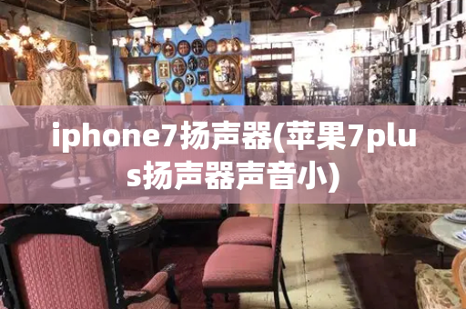iphone7扬声器(苹果7plus扬声器声音小)