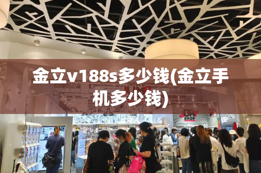 金立v188s多少钱(金立手机多少钱)