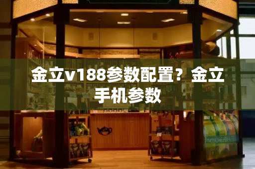 金立v188参数配置？金立手机参数