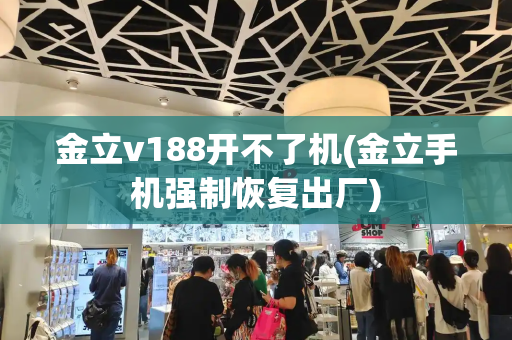 金立v188开不了机(金立手机强制恢复出厂)
