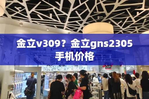 金立v309？金立gns2305手机价格