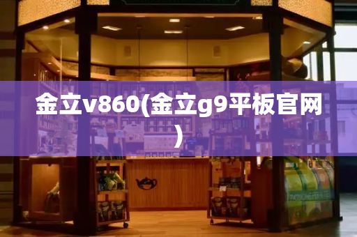 金立v860(金立g9平板官网)