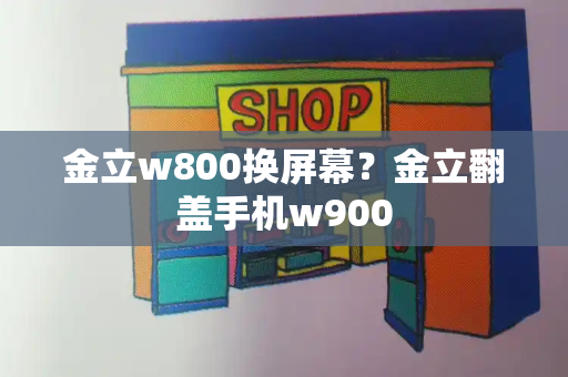 金立w800换屏幕？金立翻盖手机w900-第1张图片-星选测评
