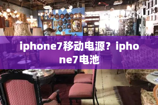 iphone7移动电源？iphone7电池