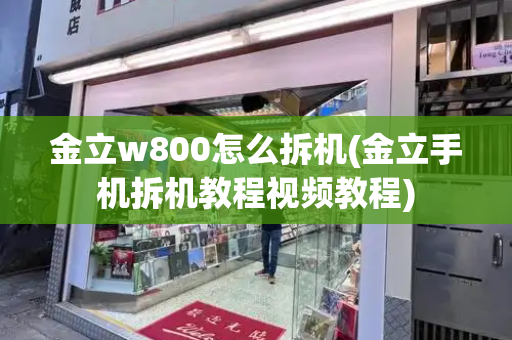 金立w800怎么拆机(金立手机拆机教程视频教程)