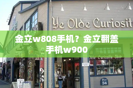 金立w808手机？金立翻盖手机w900