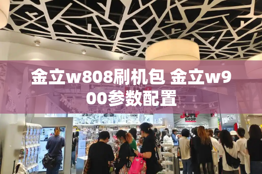 金立w808刷机包 金立w900参数配置-第1张图片-星选测评