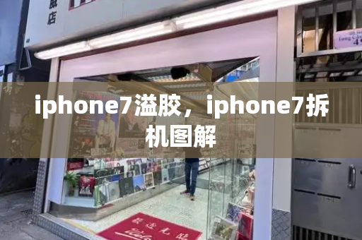 iphone7溢胶，iphone7拆机图解-第1张图片-星选测评