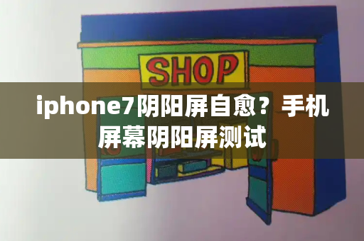 iphone7阴阳屏自愈？手机屏幕阴阳屏测试