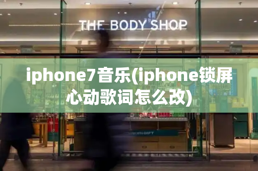 iphone7音乐(iphone锁屏心动歌词怎么改)