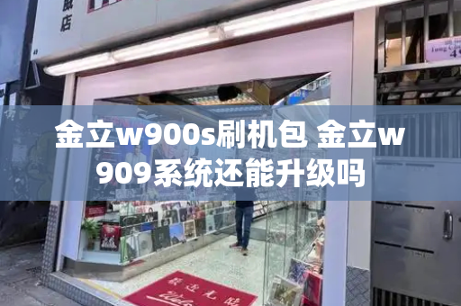 金立w900s刷机包 金立w909系统还能升级吗-第1张图片-星选测评